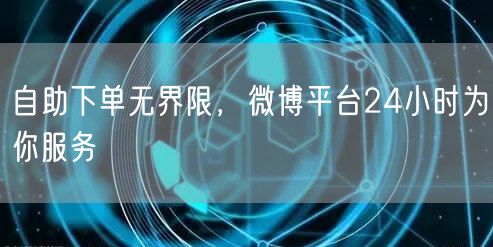 自助下单无界限，微博平台24小时为你服务