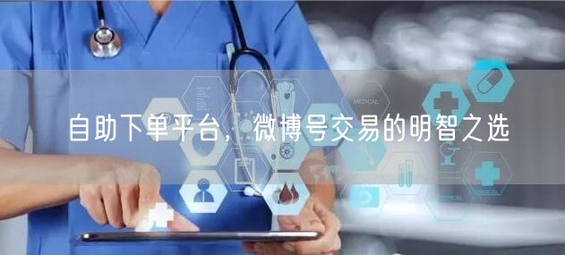 自助下单平台，微博号交易的明智之选
