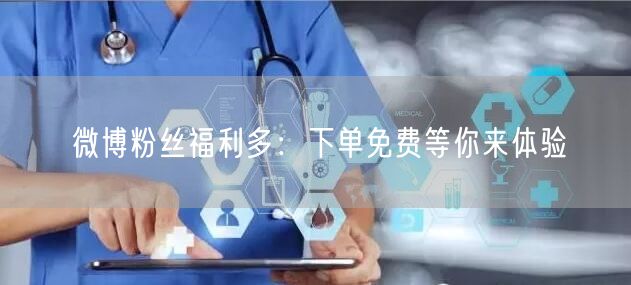 微博粉丝福利多：下单免费等你来体验