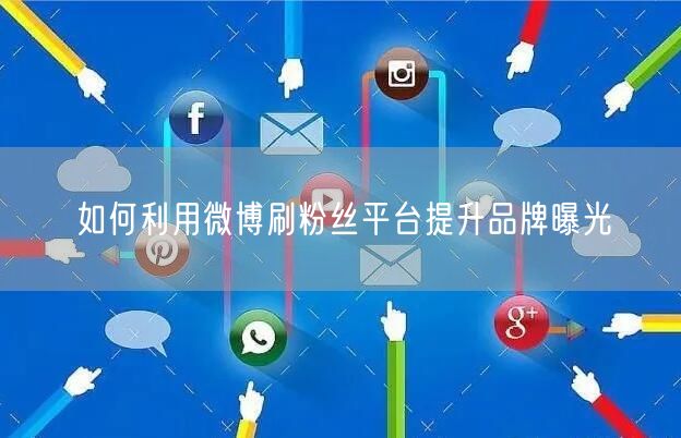 如何利用微博刷粉丝平台提升品牌曝光
