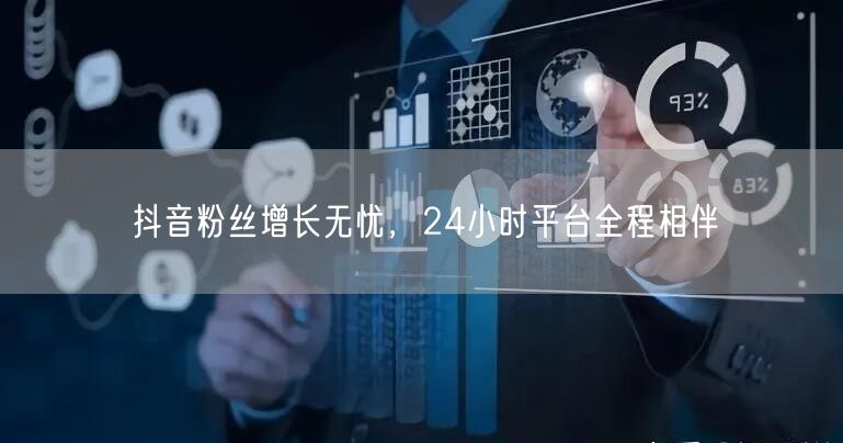 抖音粉丝增长无忧，24小时平台全程相伴