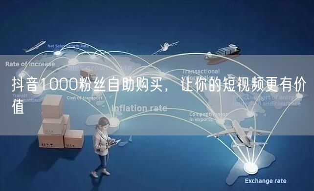 抖音1000粉丝自助购买，让你的短视频更有价值