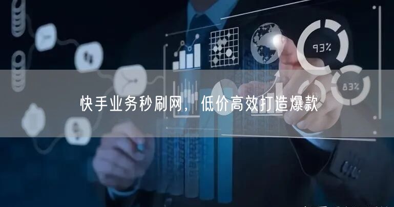 快手业务秒刷网，低价高效打造爆款