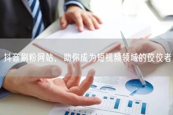 抖音刷粉网站，助你成为短视频领域的佼佼者