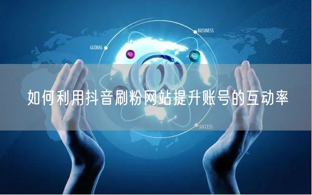 如何利用抖音刷粉网站提升账号的互动率