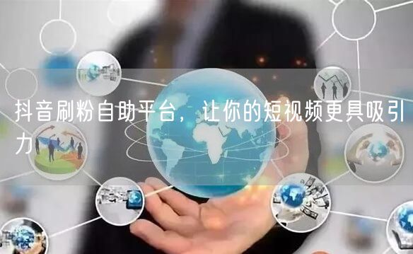 抖音刷粉自助平台，让你的短视频更具吸引力