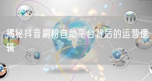揭秘抖音刷粉自助平台背后的运营逻辑