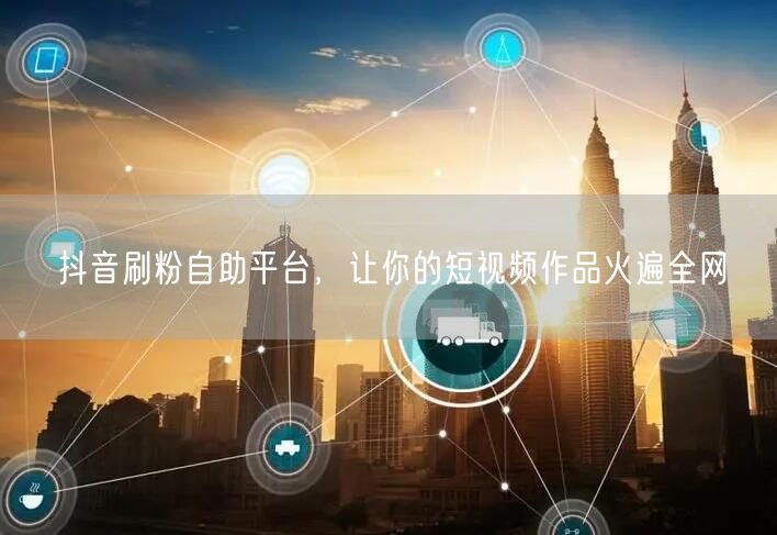 抖音刷粉自助平台，让你的短视频作品火遍全网