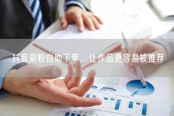 抖音刷粉自助下单，让作品更容易被推荐