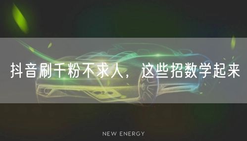 抖音刷千粉不求人，这些招数学起来
