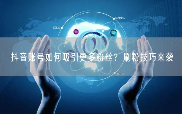 抖音账号如何吸引更多粉丝？刷粉技巧来袭