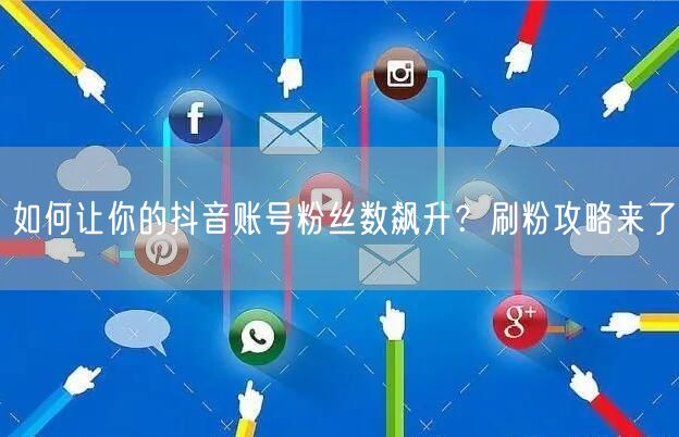 如何让你的抖音账号粉丝数飙升？刷粉攻略来了