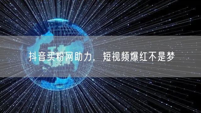 抖音买粉网助力，短视频爆红不是梦