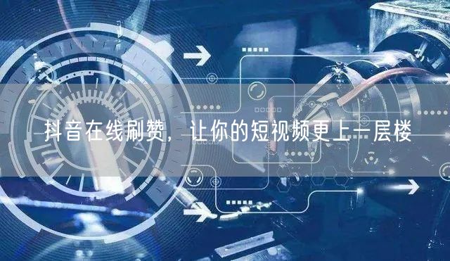 抖音在线刷赞，让你的短视频更上一层楼
