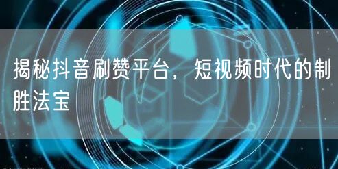 揭秘抖音刷赞平台，短视频时代的制胜法宝