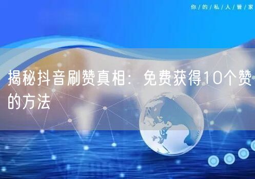 揭秘抖音刷赞真相：免费获得10个赞的方法
