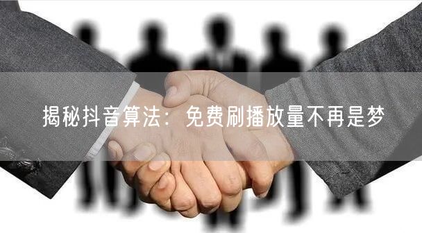 揭秘抖音算法：免费刷播放量不再是梦