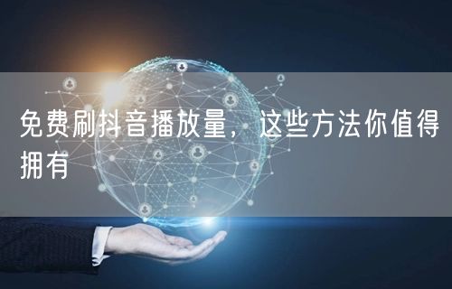 免费刷抖音播放量，这些方法你值得拥有
