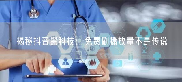 揭秘抖音黑科技：免费刷播放量不是传说