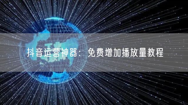 抖音运营神器：免费增加播放量教程