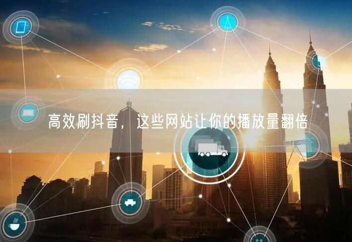 高效刷抖音，这些网站让你的播放量翻倍