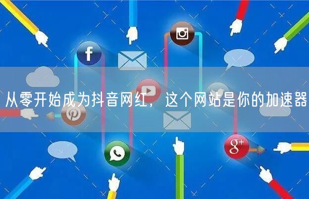 从零开始成为抖音网红，这个网站是你的加速器