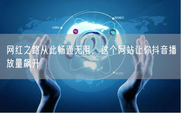 网红之路从此畅通无阻，这个网站让你抖音播放量飙升