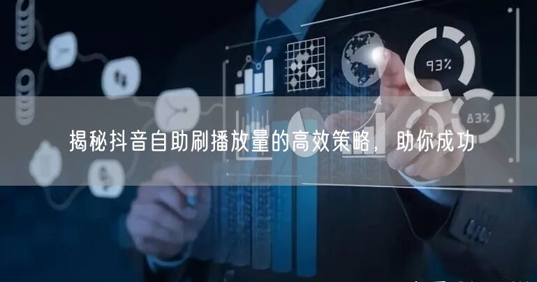揭秘抖音自助刷播放量的高效策略，助你成功