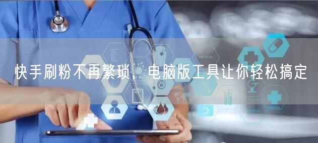 快手刷粉不再繁琐，电脑版工具让你轻松搞定