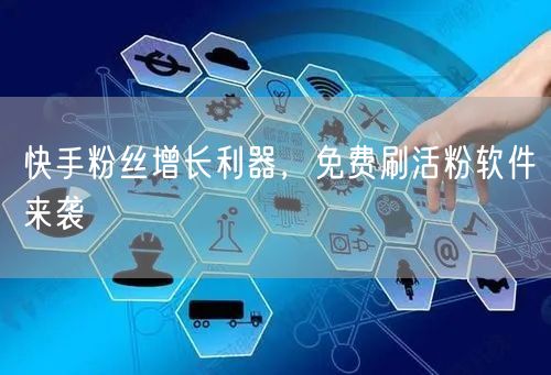 快手粉丝增长利器，免费刷活粉软件来袭
