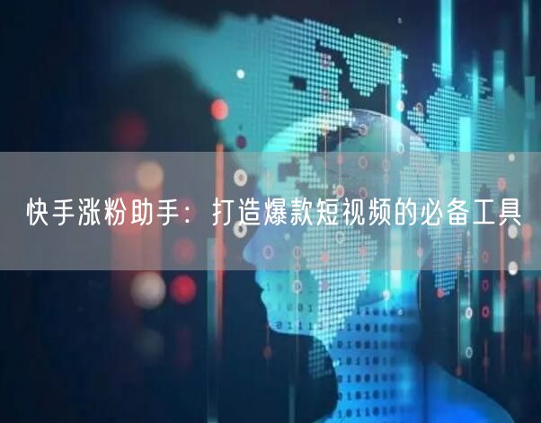 快手涨粉助手：打造爆款短视频的必备工具