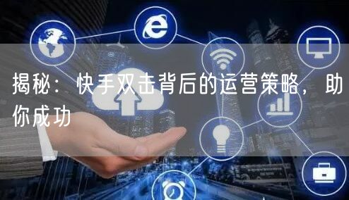 揭秘：快手双击背后的运营策略，助你成功