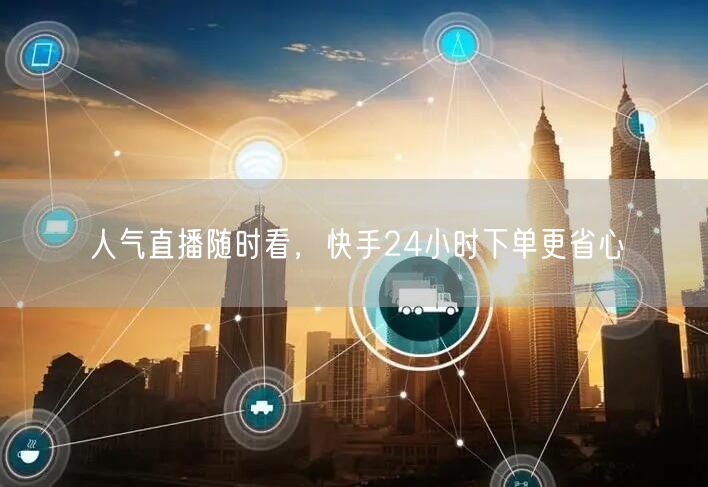 人气直播随时看，快手24小时下单更省心