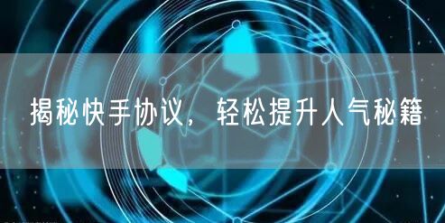揭秘快手协议，轻松提升人气秘籍