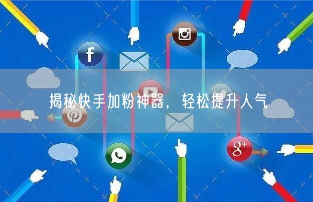 揭秘快手加粉神器，轻松提升人气