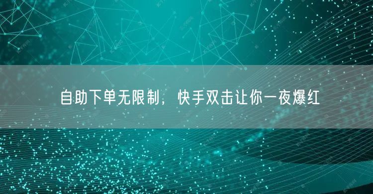 自助下单无限制，快手双击让你一夜爆红