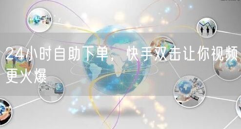 24小时自助下单，快手双击让你视频更火爆