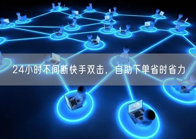 24小时不间断快手双击，自助下单省时省力