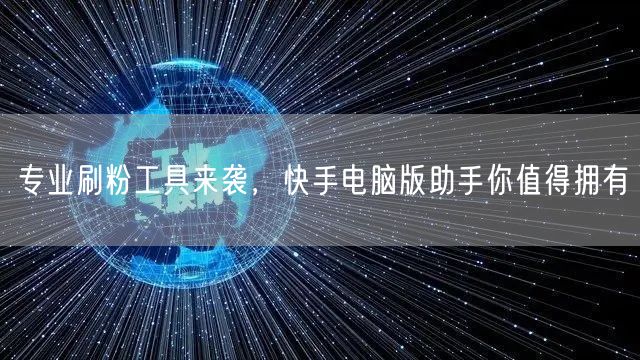 专业刷粉工具来袭，快手电脑版助手你值得拥有
