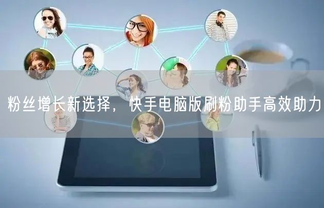 粉丝增长新选择，快手电脑版刷粉助手高效助力