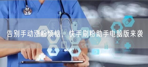 告别手动涨粉烦恼，快手刷粉助手电脑版来袭