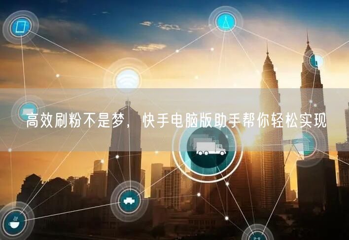 高效刷粉不是梦，快手电脑版助手帮你轻松实现