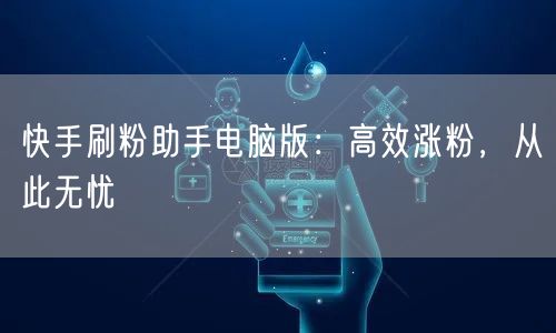 快手刷粉助手电脑版：高效涨粉，从此无忧