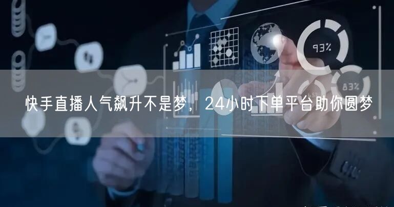 快手直播人气飙升不是梦，24小时下单平台助你圆梦