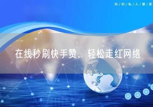 在线秒刷快手赞，轻松走红网络