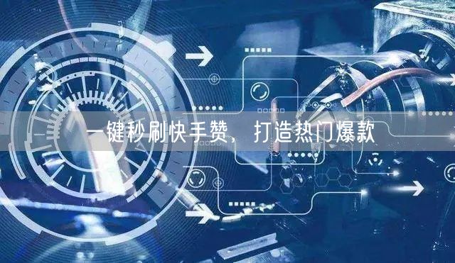 一键秒刷快手赞，打造热门爆款