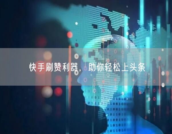 快手刷赞利器，助你轻松上头条