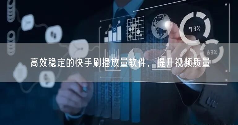 高效稳定的快手刷播放量软件，提升视频质量