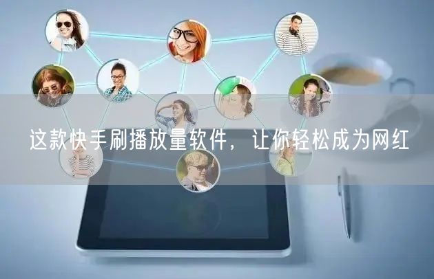 这款快手刷播放量软件，让你轻松成为网红
