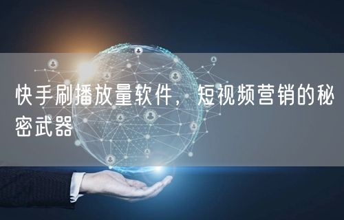 快手刷播放量软件，短视频营销的秘密武器